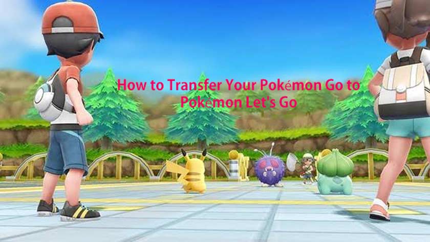 How to Transfer Your Pokémon Go to Pokémon Let's Go