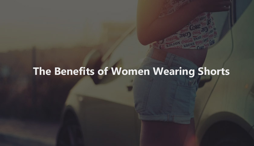 The Benefits of Women Wearing Shorts