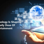 Ways Technology Is Shaping Our Daily Dose Of Entertainment
