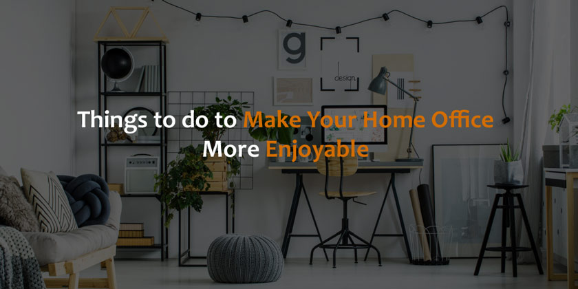 Things to do to Make Your Home Office More Enjoyable