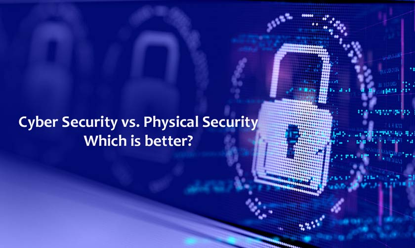 Cyber Security vs. Physical Security: Which is better?