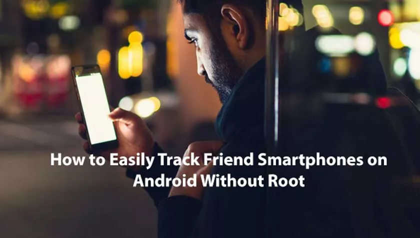 How to Easily Track Friend Smartphones on Android Without Root