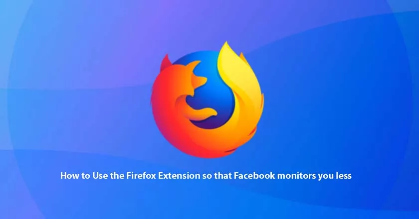 How to Use the Firefox Extension so that Facebook monitors you less