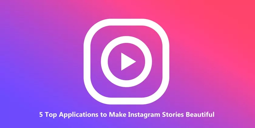 5 Top Applications to Make Instagram Stories Beautiful