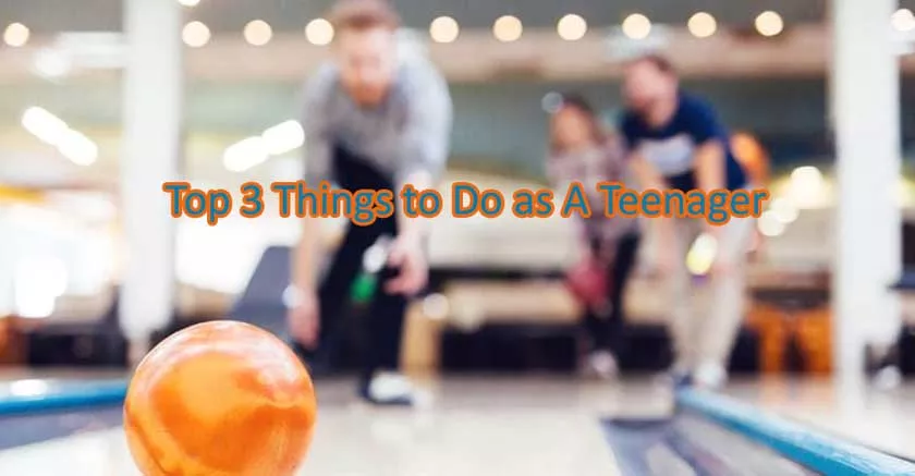 Top 3 Things to Do as A Teenager