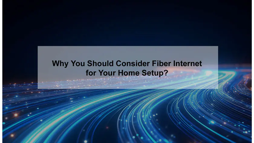 Why You Should Consider Fiber Internet for Your Home Setup?