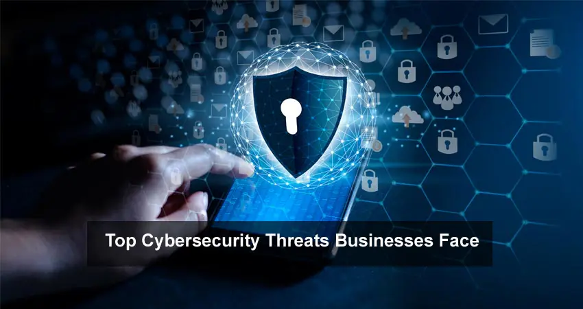 Top Cybersecurity Threats Businesses Face