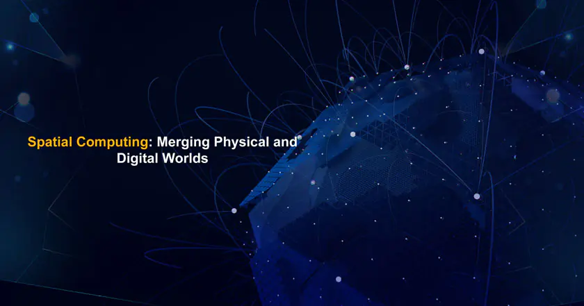 Spatial Computing: Merging Physical and Digital Worlds
